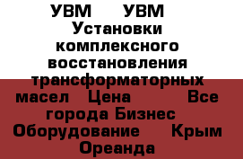 УВМ-01, УВМ-03 Установки комплексного восстановления трансформаторных масел › Цена ­ 111 - Все города Бизнес » Оборудование   . Крым,Ореанда